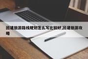 团建旅游路线规划怎么写比较好,团建旅游攻略